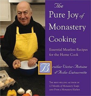 The Pure Joy of Monastery Cooking: Essential Meatless Recipes for the Home Cook by Victor-Antoine D'Avila-Latourrette