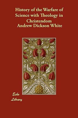 History of the Warfare of Science with Theology in Christendom by Andrew Dickson White