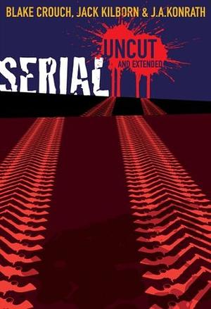 Serial Uncut: Extended Edition by Blake Crouch, J.A. Konrath, Jack Kilborn