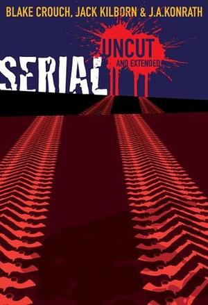 Serial Uncut: Extended Edition by Blake Crouch, Jack Kilborn, J.A. Konrath