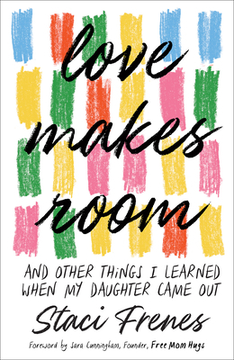 Love Makes Room: And Other Things I Learned When My Daughter Came Out by Staci Frenes