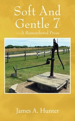 Soft And Gentle 7: ---A Remembered Prose by James a. Hunter