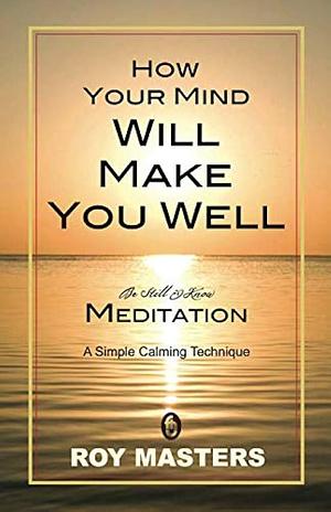 How Your Mind Will Make You Well by Roy Masters