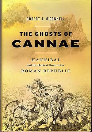 The Ghosts of Cannae: Hannibal and the Darkest Hour of the Roman Republic by Robert L. O'Connell