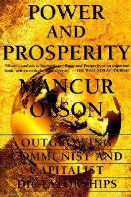 Power and Prosperity: Outgrowing Communist and Capitalist Dictatorships by Mancur Olson