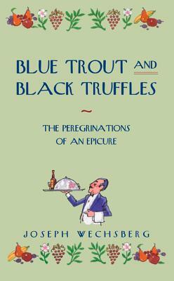 Blue Trout and Black Truffles: The Perigrinations of an Epicure by Joseph Wechsberg