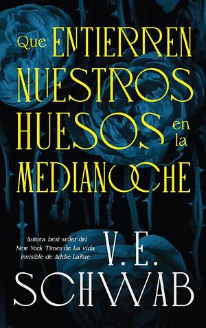 Que entierren nuestros huesos en la medianoche by V.E. Schwab