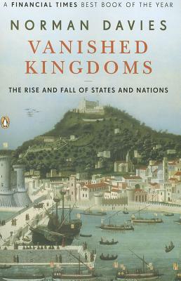 Vanished Kingdoms: The Rise and Fall of States and Nations by Norman Davies