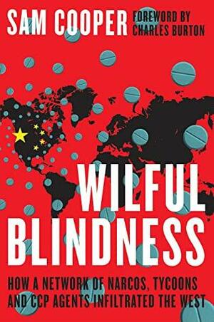 Wilful Blindness: How a network of narcos, tycoons and CCP agents infiltrated the West by Sam Cooper, Charles Burton
