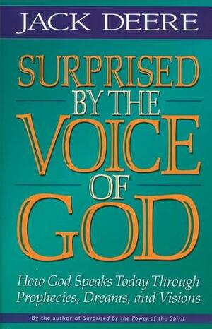 Surprised by the Voice of God: How God Speaks Today Through Prophecies, Dreams, and Visions by Jack Deere
