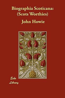 Biographia Scoticana: Scots Worthies by John Howie