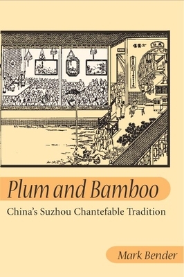 Plum and Bamboo: China's Suzhou Chantefable Tradition by Mark Bender