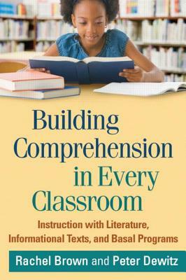 Building Comprehension in Every Classroom: Instruction with Literature, Informational Texts, and Basal Programs by Peter Dewitz, Rachel Brown