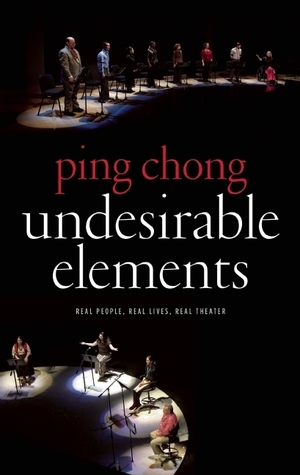 Undesirable Elements: Real People, Real Lives, Real Theater by Ping Chong, Alisa Solomon