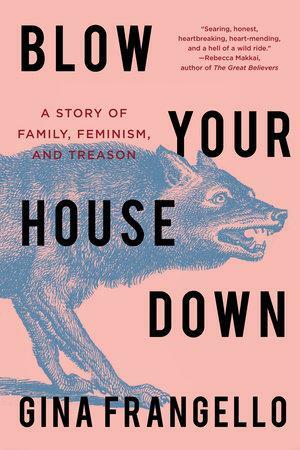 Blow Your House Down: A Story of Family, Feminism, and Treason by Gina Frangello