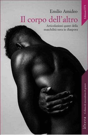 Il corpo dell'altro: articolazioni queer della maschilità nera in diaspora by Emilio Amideo