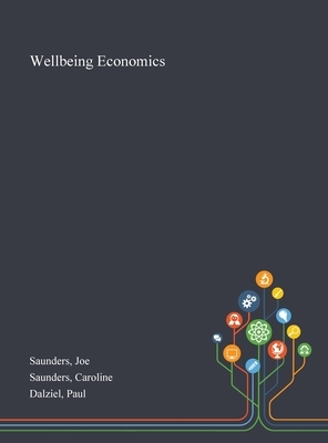 Wellbeing Economics by Caroline Saunders, Joe Saunders, Paul Dalziel