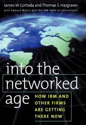 Into the Networked Age by Edward Wakin, Thomas S. Hargraves, James W. Cortada