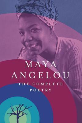 Maya Angelou: The Complete Poetry by Maya Angelou