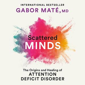 Scattered Minds: The Origins and Healing of Attention Deficit Disorder by Gabor Maté