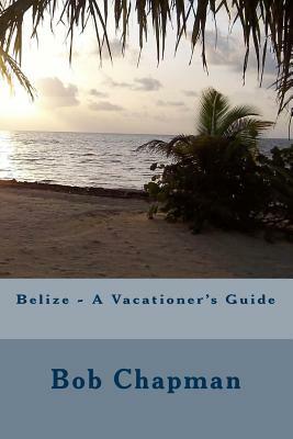 Belize - A Vacationer's Guide by Bob Chapman