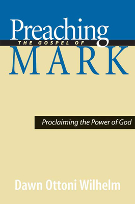 Preaching the Gospel of Mark: Proclaiming the Power of God by Dawn Ottoni-Wilhelm