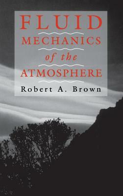 Fluid Mechanics of the Atmosphere, Volume 47 by Robert A. Brown