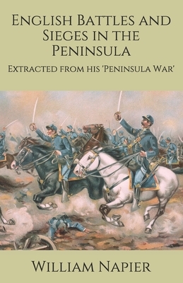 English Battles and Sieges in the Peninsula: Extracted from his 'Peninsula War' by William Napier