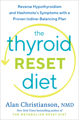 The Thyroid Reset Diet: Reverse Hypothyroidism and Hashimoto's Symptoms with a Proven Iodine-Balancing Plan by Alan Christianson