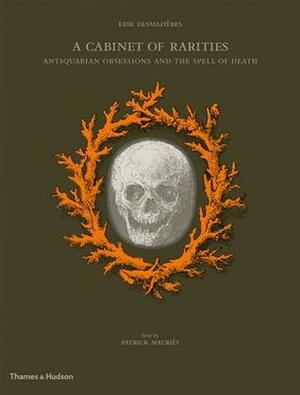 A Cabinet of Rarities: Antiquarian Obsessions and the Spell of Death by Erik Desmazieres, Patrick Mauriès
