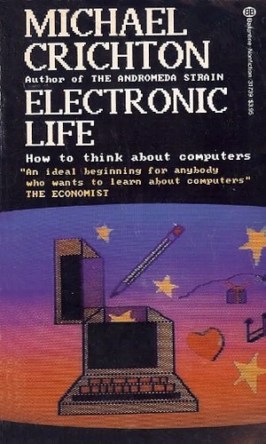 Electronic Life: How to Think about Computers by Michael Crichton