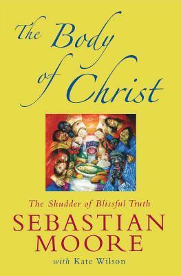 The Body of Christ: The Shudder of Blissful Truth by Kate Wilson, Sebastian Moore