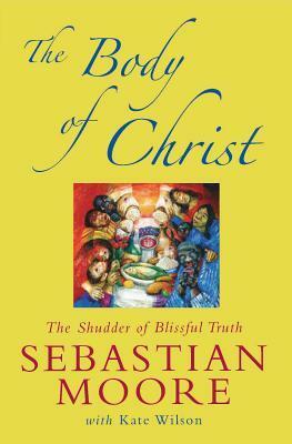 The Body of Christ: The Shudder of Blissful Truth by Sebastian Moore, Kate Wilson