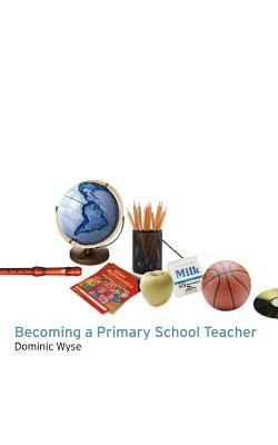 Becoming a Primary School Teacher by Dominic Wyse