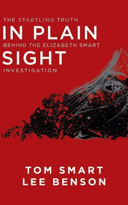 In Plain Sight: The Startling Truth Behind the Elizabeth Smart Investigation by Tom Smart, Lee Benson