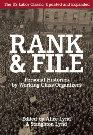 Rank and File: Personal Histories by Working-Class Organizers by Staughton Lynd, Alice Lynd
