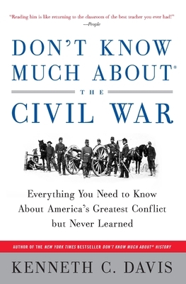 Don't Know Much About(r) the Civil War: Everything You Need to Know about America's Greatest Conflict But Never Learned by Kenneth C. Davis