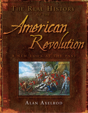 The Real History of the American Revolution: A New Look at the Past by Alan Axelrod