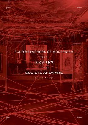 Four Metaphors of Modernism: From Der Sturm to the Société Anonyme by Jenny Anger