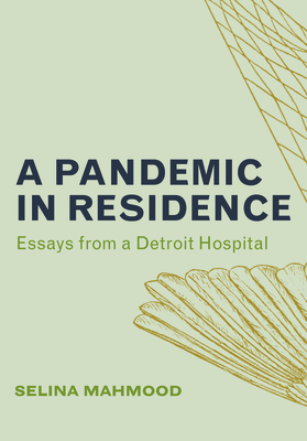 A Pandemic in Residence: Essays from a Detroit Hospital by Selina Mahmood
