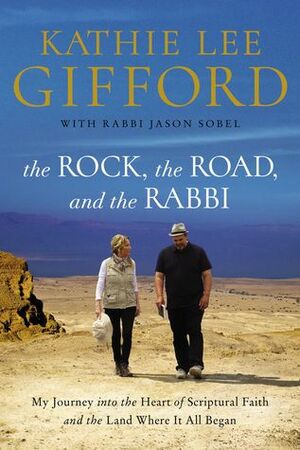 The Rock, the Road, and the Rabbi: My Journey into the Heart of Scriptural Faith and the Land Where It All Began by Kathie Lee Gifford, Jason Sobel