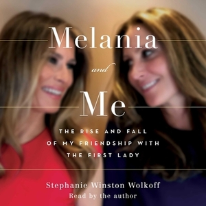 Melania and Me: The Rise and Fall of My Friendship with the First Lady by Stephanie Winston Wolkoff