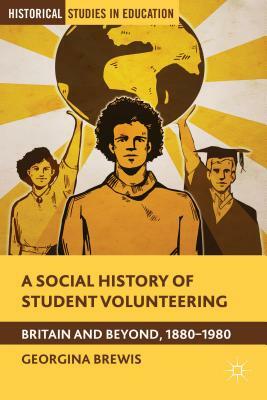 A Social History of Student Volunteering: Britain and Beyond, 1880-1980 by G. Brewis