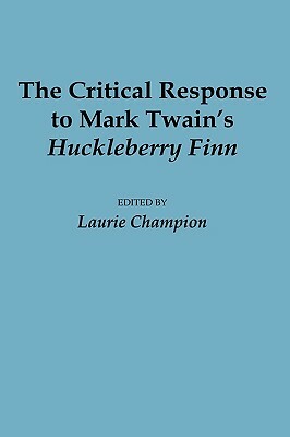 The Critical Response to Mark Twain's Huckleberry Finn by Laurie Champion