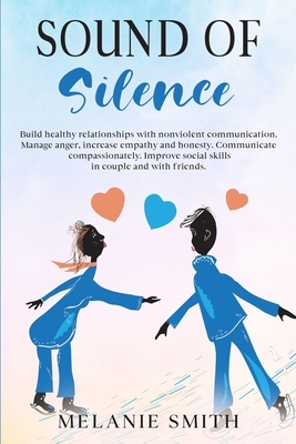 Sound of Silence: Build healthy relationships with nonviolent communication. Manage anger, increase empathy and honesty. Communicate com by Melanie Smith