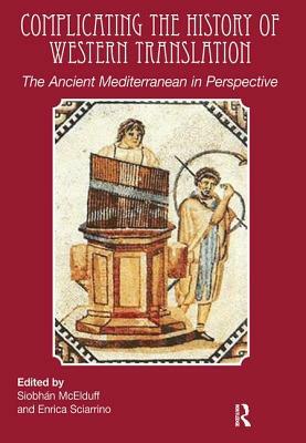 Complicating the History of Western Translation: The Ancient Mediterranean in Perspective by Enrica Sciarrino, Siobhán McElduff