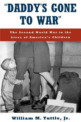 "daddy's Gone to War": The Second World War in the Lives of America's Children by William M. Tuttle