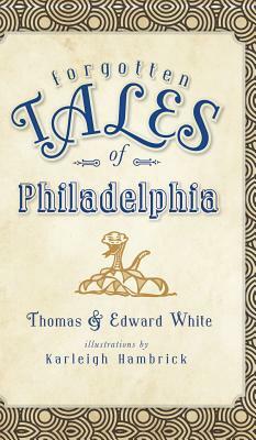 Forgotten Tales of Philadelphia by Edward White, Thomas White