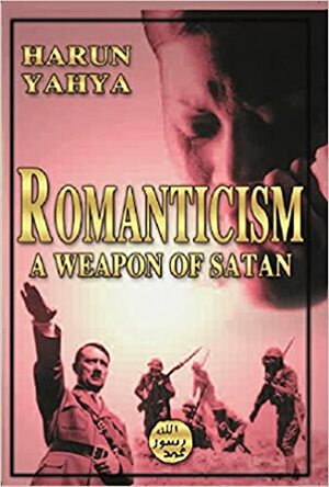 Romanticism : A Weapon Of Satan by Harun Yahya