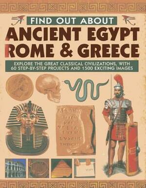 Find Out about Ancient Egypt, Rome & Greece: Explore the Great Classical Civilizations, with 60 Step-By-Step Projects and 1500 Exciting Images by Richard Tames, Charlotte Hurdman, Philip Steele